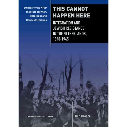 This Cannot Happen Here: Integration and Jewish Resistance in the Netherlands, 1940-1945 (Studies of the Netherlands Institute for War Documentation) 