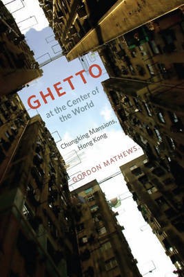Mathews Gordon Ghetto at the Center of the World: Chungking Mansions, Hong Kong 