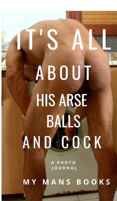 Books, My Mans (Author) It Is All about His Arse, Balls and Cock 