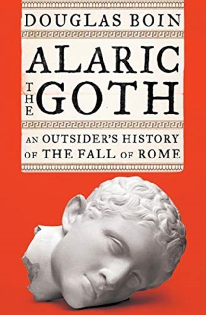 Boin Douglas Alaric the Goth: An Outsider's History of the Fall of Rome 