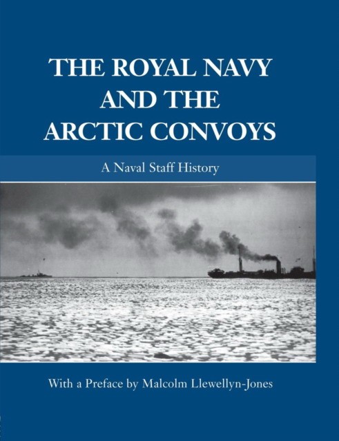 Llewellyn-Jones Malcolm The Royal Navy and the Arctic Convoys: A Naval Staff History 