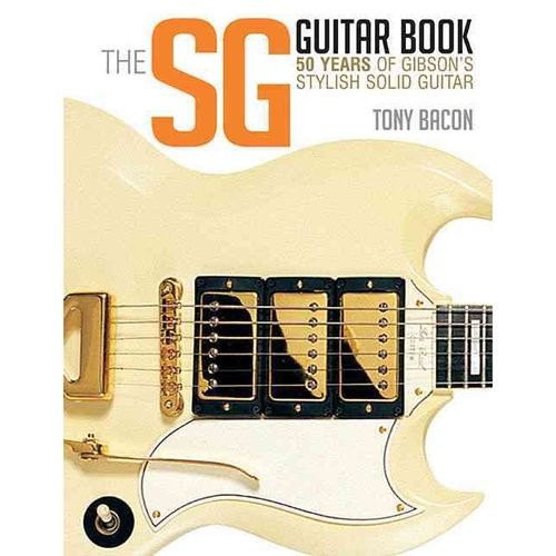 Bacon Tony The Sg Guitar Book: 50 Years of Gibson's Stylish Solid Guitar 