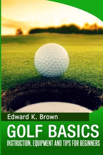 Brown Edward K. Golf Basics: Instruction, Equipment and Tips for Beginners 