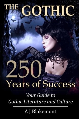 Blakemont A. J. The Gothic: 250 Years of Success: Your Guide to Gothic Literature and Culture 
