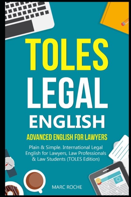 Roche Marc TOLES Legal English: Advanced English for Lawyers, Plain & Simple. International Legal English for Lawyers, Law Professionals & Law Student 