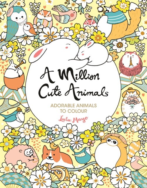 Lulu Mayo A Million Cute Animals : Adorable Animals to Colour 