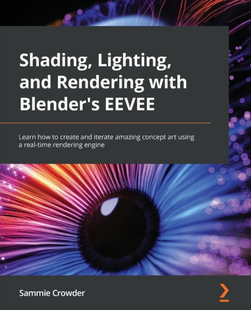Crowder Sammie Shading, Lighting, and Rendering with Blender's EEVEE: Learn how to create and iterate amazing concept art using a real-time rendering engine 
