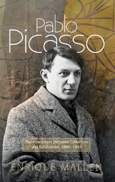 Enrique Mallen Pablo Picasso: The Interaction between Collectors, Dealers and Exhibitions 