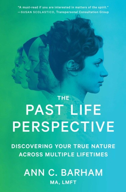 Barham Ann C. The Past Life Perspective: Discovering Your True Nature Across Multiple Lifetimes 