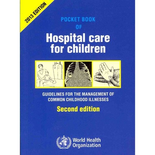 World Health Organization Pocket Book of Hospital Care for Children: Guidelines for the Management of Common Illnesses with Limited Resources 