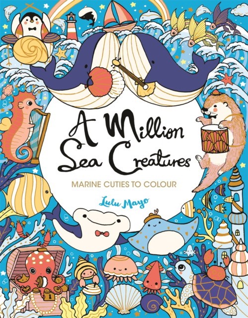 Lulu Mayo A Million Sea Creatures : Marine Cuties to Colour 