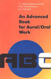 T. I. Matyushkina-Guerke, T. N. Kuzmichyova, L. L. Ivanova An Advanced Book for Aural / Oral Work 