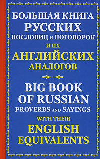 . .            / The Big Book of Russian Proverbs and Sayings with their English Equivalents 