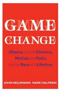 John Heilemann, Mark Halperin Game Change: Obama and the Clintons, McCain and Palin, and the Race of a Lifetime 