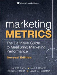 Paul W. Farris, Neil T. Bendle, Phillip E. Pfeifer, David J. Reibstein Marketing Metrics: The Definitive Guide to Measuring Marketing Performance 