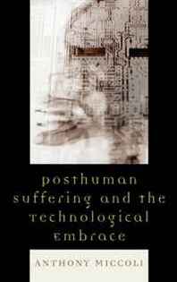 Anthony Miccoli Posthuman Suffering and the Technological Embrace 