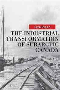 Liza Piper The Industrial Transformation of Subarctic Canada (Nature, History, Society Series) 
