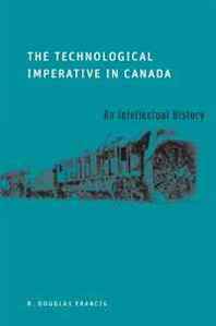 R. Douglas Francis The Technological Imperative in Canada: An Intellectual History 