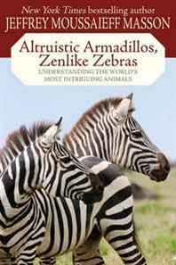 Jeffrey Moussaieff Masson Altruistic Armadillos, Zenlike Zebras: Understanding the World's Most Intriguing Animals 