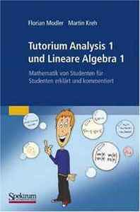 Florian Modler, Martin Kreh Tutorium Analysis 1 und Lineare Algebra 1: Mathematik von Studenten fur Studenten erklart und kommentiert (German Edition) 