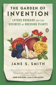 Jane S. Smith The Garden of Invention: Luther Burbank and the Business of Breeding Plants 