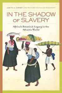 Judith Carney In the Shadow of Slavery: Africa's Botanical Legacy in the Atlantic World 