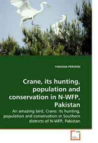 FARZANA PERVEEN Crane, its hunting, population and conservation in N-WFP, Pakistan: An amazing bird, Crane: its hunting, population and conservation in Southern districts of N-WFP, Pakistan 