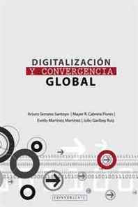 Arturo Serrano Santoyo, Mayer Cabrera Flores, Evelio Martinez Martinez, Julio Garibay Ruiz Digitalizacion y Convergencia Global (Spanish Edition) (Volume 1) 