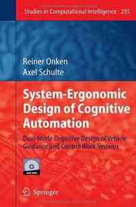 Reiner Onken, Axel Schulte System-Ergonomic Design of Cognitive Automation: Dual-Mode Cognitive Design of Vehicle Guidance and Control Work Systems (Studies in Computational Intelligence) 