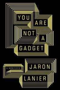 Jaron Lanier You Are Not a Gadget: A Manifesto 