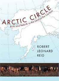 Robert Leonard Reid Arctic Circle: Birth and Rebirth in the Land of the Caribou 