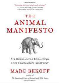 Ph.D. Marc Bekoff The Animal Manifesto: Six Reasons for Expanding Our Compassion Footprint 