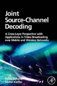 Pierre Duhamel, Michel Kieffer Joint Source-Channel Decoding: A Cross-Layer Perspective with Applications in Video Broadcasting (Eurasip and Academic Press Series in Signal and Image Processing) 