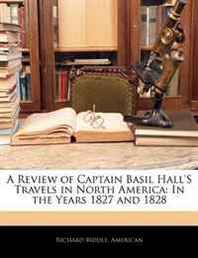 Richard Biddle, Richard American A Review of Captain Basil Hall'S Travels in North America: In the Years 1827 and 1828 