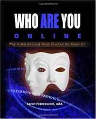Aaron Francesconi MBA Who Are You Online?: Why It Matters and What You Can Do About It! 