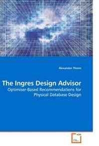 Alexander Thiem The Ingres Design Advisor: Optimiser-Based Recommendations for Physical Database Design 
