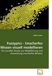 Jakob Fischer Fuzzypics - Unscharfes Wissen visuell modellieren: Ein visueller Ansatz zur Modellierung und Auswertung unscharfen Wissens (German Edition) 