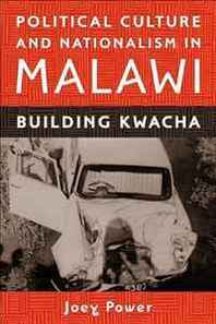 Joey Power Political Culture and Nationalism in Malawi: Building Kwacha (Rochester Studies in African History and the Diaspora) 