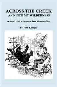 John Dustin Kemper Across the Creek and into my Wildnerness, or, how I tried to become a True Mountain Man 
