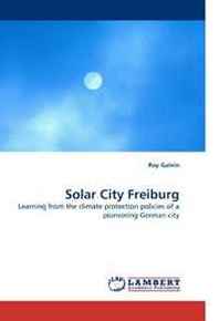 Ray Galvin Solar City Freiburg: Learning from the climate protection policies of a pioneering German city 