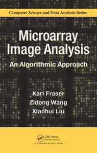 Karl Fraser, Zidong Wang, Xiaohu Liu Microarray Image Analysis: An Algorithmic Approach (Chapman &  Hall/CRC Computer Science &  Data Analysis) 