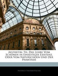 Friedrich Theodor Vischer Aesthetik: Th. Das Lehre Vom Schonen in Einseitiger Existenz, Oder Vom Naturschoen Und Der Phantasie 