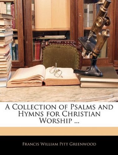 Francis William Pitt Greenwood A Collection of Psalms and Hymns for Christian Worship ... 