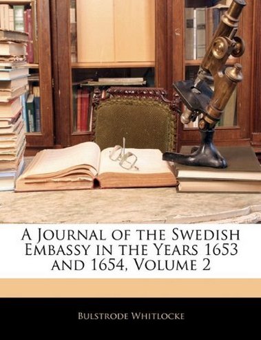 Bulstrode Whitlocke A Journal of the Swedish Embassy in the Years 1653 and 1654, Volume 2 
