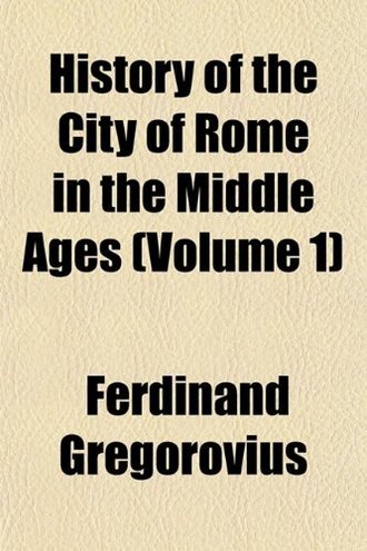 Ferdinand Gregorovius History of the City of Rome in the Middle Ages (Volume 1) 
