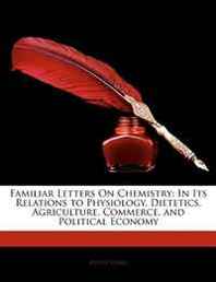 Justus Liebig Familiar Letters On Chemistry: In Its Relations to Physiology, Dietetics, Agriculture, Commerce, and Political Economy 