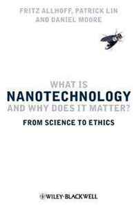 Fritz Allhoff, Patrick Lin, Daniel Moore What Is Nanotechnology and Why Does It Matter: From Science to Ethics 