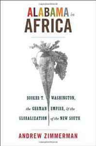 Andrew Zimmerman Alabama in Africa: Booker T. Washington, the German Empire, and the Globalization of the New South 