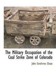 John Centlivres Chase The Military Occupation of the Coal Strike Zone of Colorado 