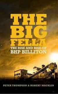 Peter Thompson, Robert Macklin The Big Fella: The Rise and Rise of BHP Billiton 